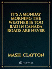 It's a Monday morning the weather is too bad in Canada roads are never Book