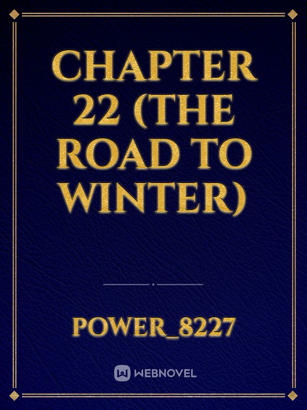 chapter 22 
(The Road to Winter)