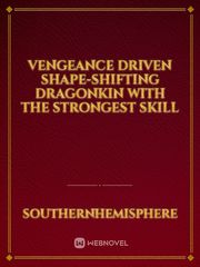 Vengeance driven shape-shifting dragonkin with the strongest skill Book