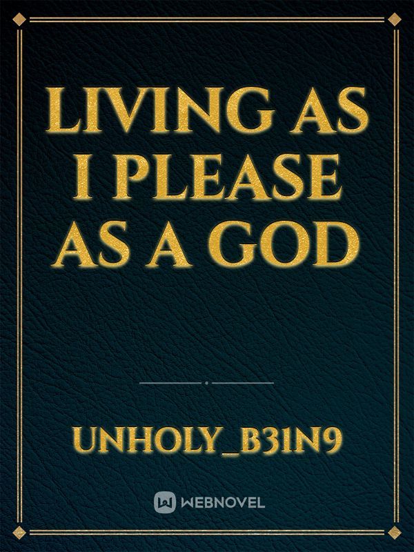 Living As I Please as A God