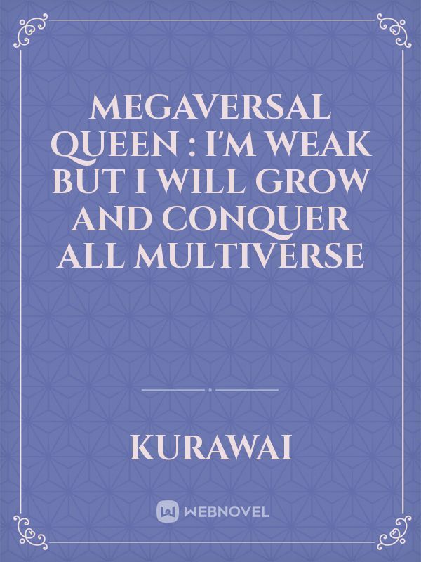 Megaversal Queen : I'm Weak But I will Grow And Conquer All Multiverse