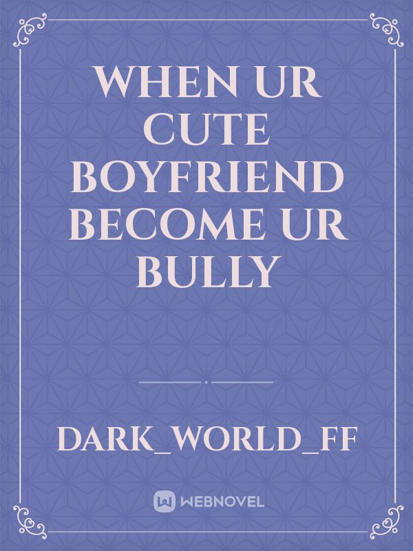 When ur cute boyfriend become ur bully Book