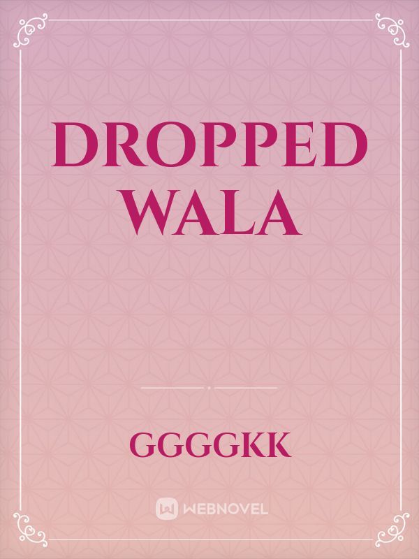 Dropped wala