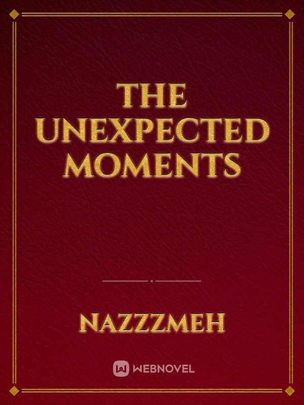 The Unexpected 
Moments