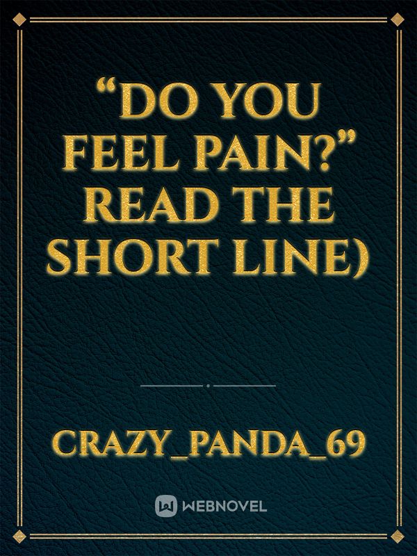 “DO YOU FEEL PAIN?”  READ THE SHORT LINE)