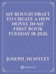 my rough draft to create a new novel in my first book Tuesday 18 2021, Book