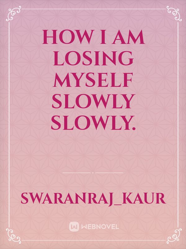 How I am losing myself 
slowly slowly. Book