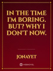 In the time I'm boring. but? why i don't now. Book