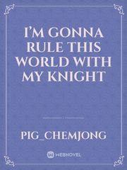I’m gonna rule this world with my knight Book