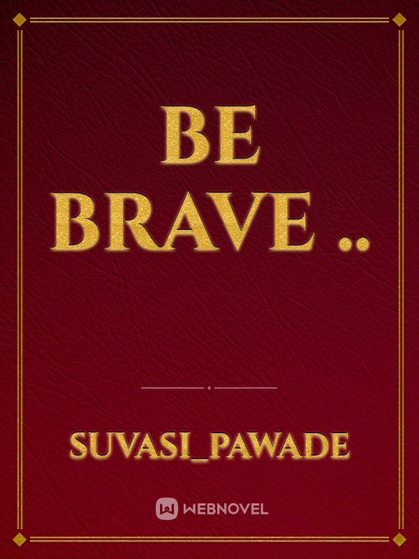 Be brave ..