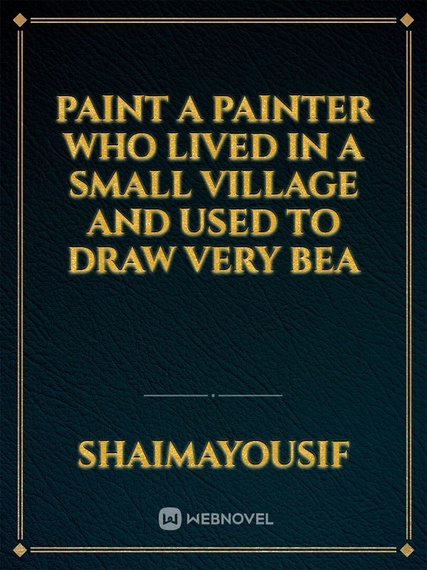 paint
A painter who lived in a small village and used to draw very Bea