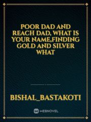 Poor Dad and reach dad, what is your name,finding gold and silver whAt Book