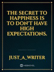 The secret to happiness is to don't have high expectations. Book