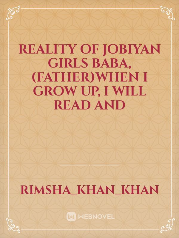 Reality of jobiyan girls 
Baba,(father)when I grow up, I will read and