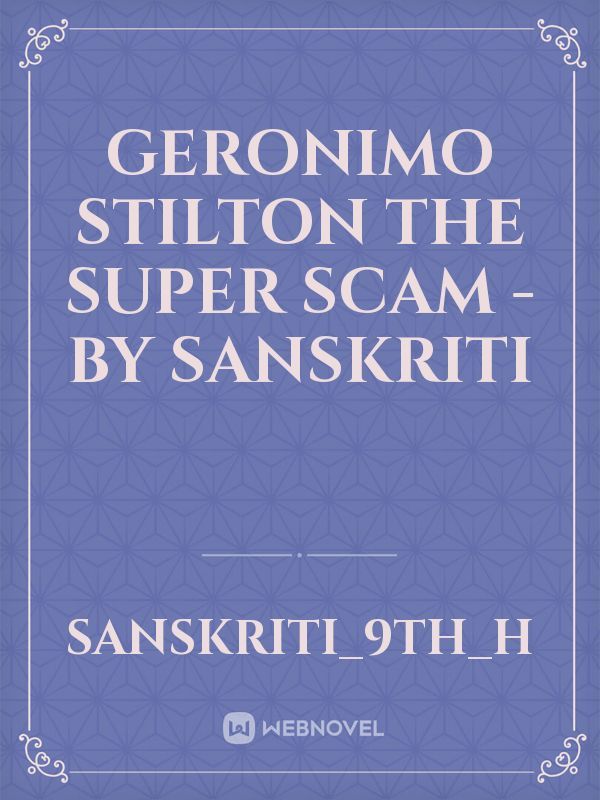 GERONIMO STILTON 
THE SUPER SCAM -
BY SANSKRITI