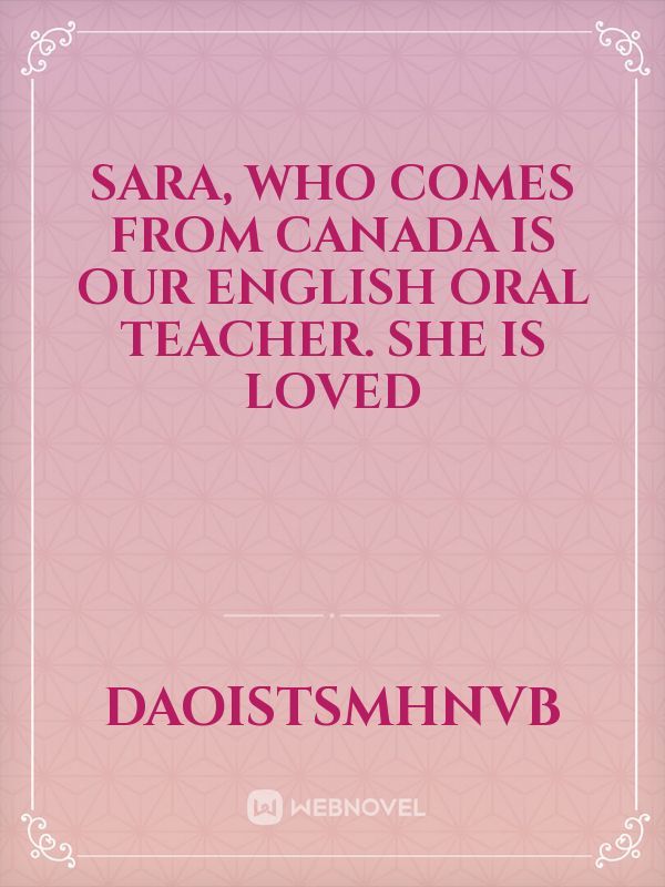 Sara, who comes from Canada is our English Oral teacher. She is loved