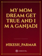 MY MOM DREAM GET TRUE 
AND
I M A GANJADI Book