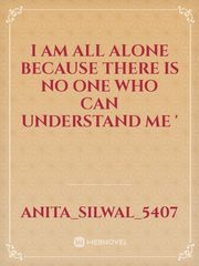I am all alone because there is no one who can understand me ' Book