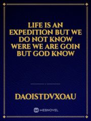 Life is an expedition  we do not know were we are goin but God know Book