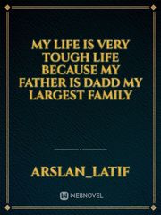 My life is very tough life because my father is dadd my largest family Book