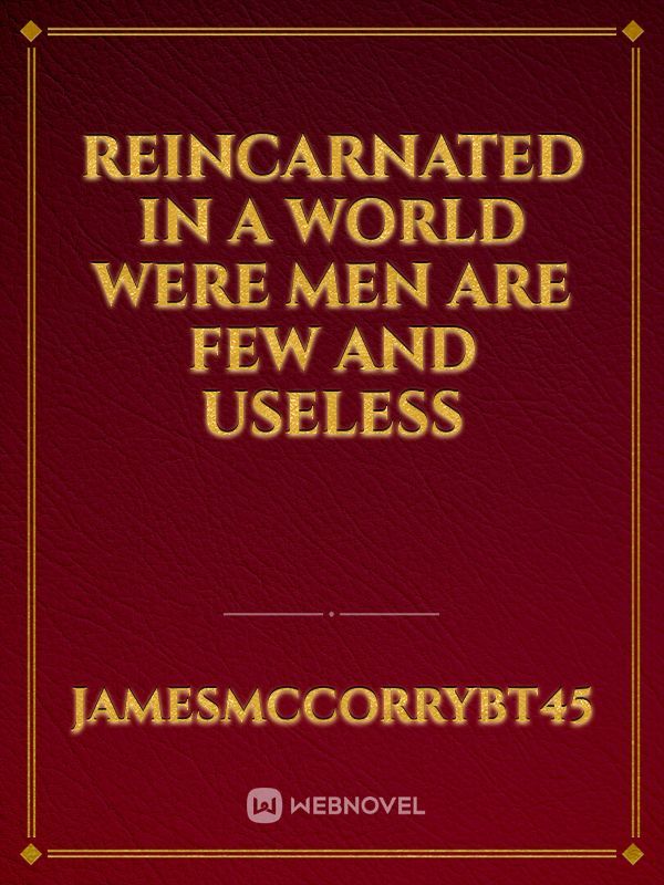 Reincarnated in a world were men are few and useless