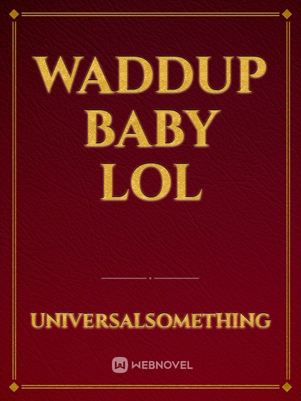 waddup baby lol Book