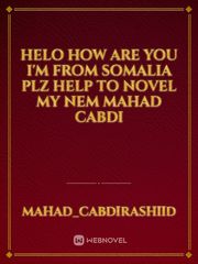 Helo how are you I'm from somalia plz help to novel my nem mahad cabdi Book