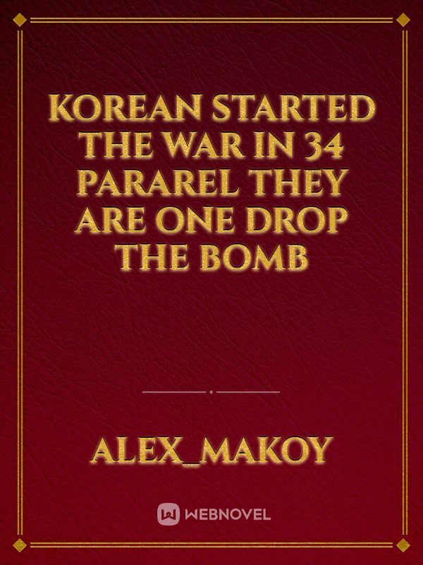 Korean started the war in 34 pararel  they are one drop the bomb