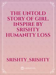 The untold story of GIRL. 
 INSPIRE BY SRISHTY 
 HUMANITY LOSS Book