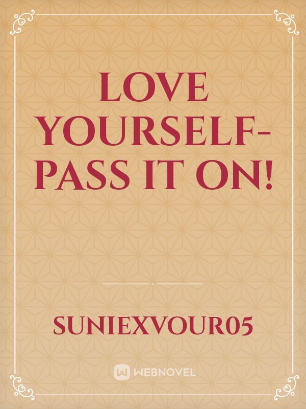 Love yourself-Pass it on!