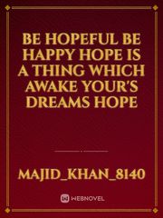 be hopeful 
be happy 
Hope is a thing which awake your's dreams 
hope Book