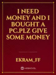 I need money and i bought a pc.plz give some money Book