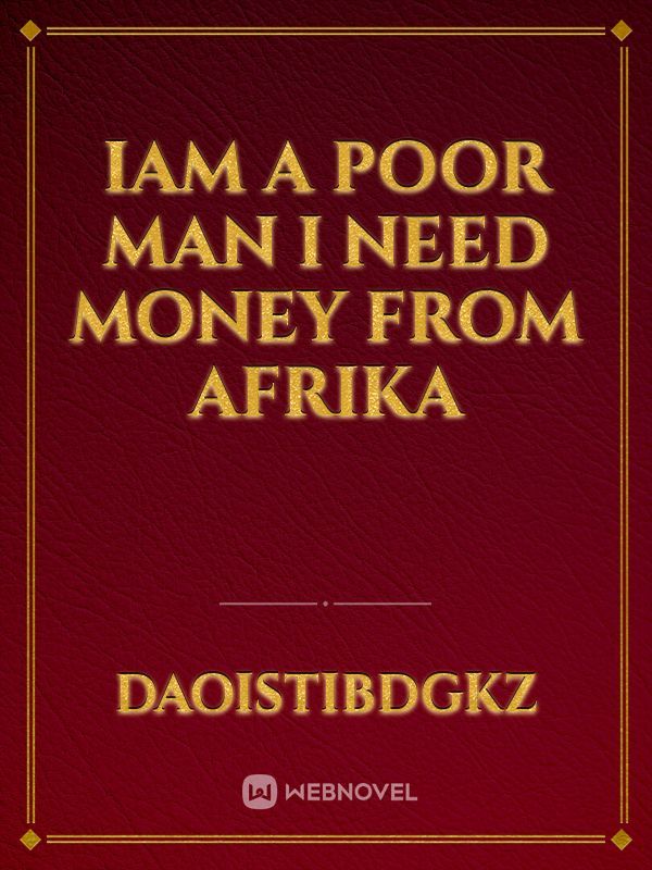 Iam a poor man i need money from afrika