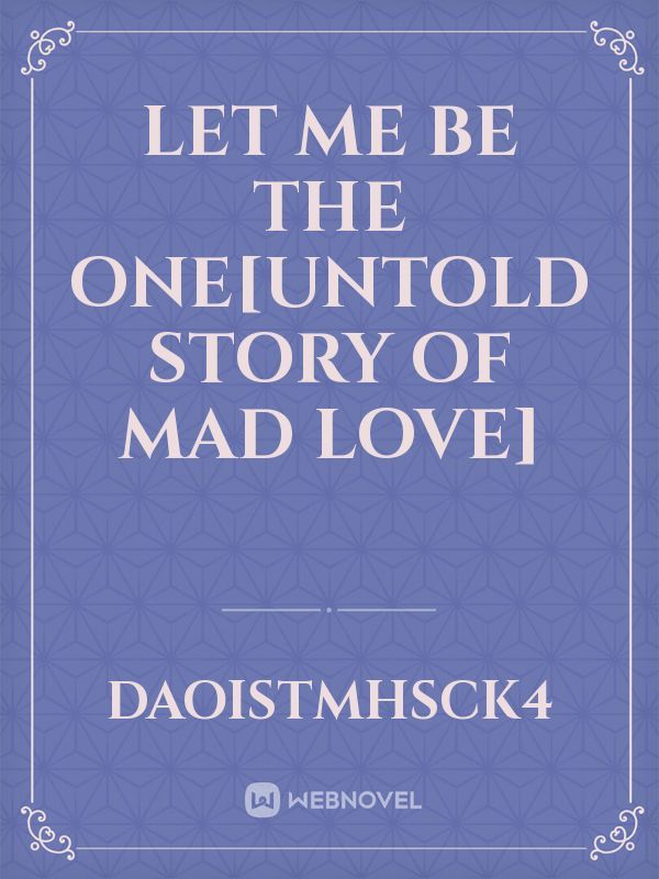 Let Me Be The One[Untold story of Mad Love]