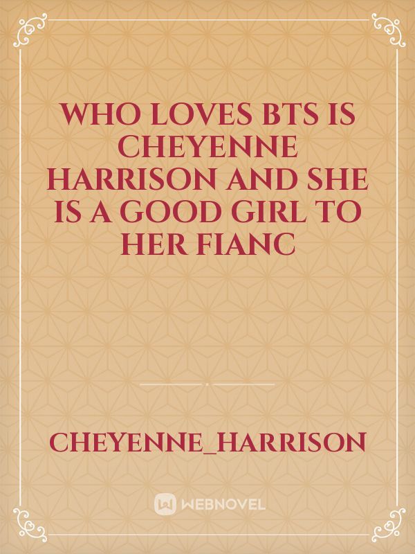 Who loves bts is cheyenne harrison and she is a good girl to her fianc