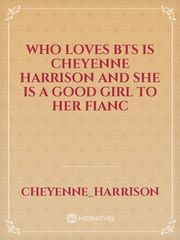 Who loves bts is cheyenne harrison and she is a good girl to her fianc Book