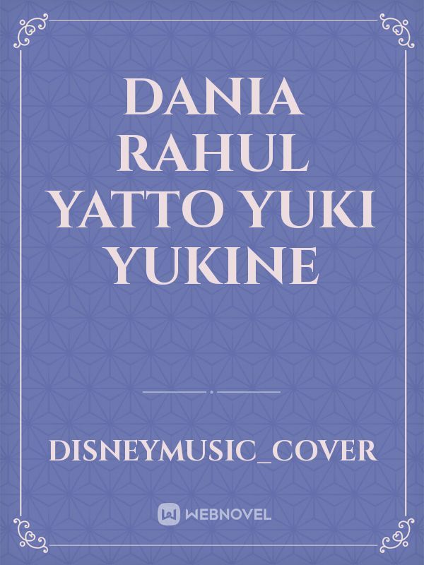 Dania
Rahul
Yatto
Yuki
Yukine