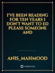 I've been reading for ten years I don't want to ed please someone And Book