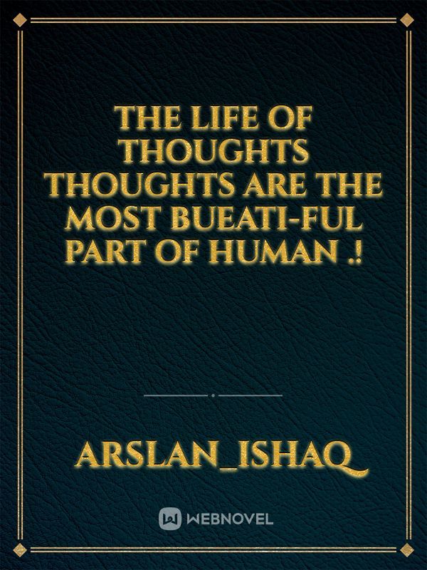 The life of thoughts
THOUGHTS ARE THE MOST BUEATI-FUL PART OF HUMAN .!