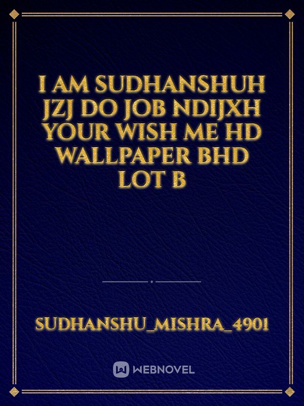 I am Sudhanshuh jzj do job ndijxh your wish me hd wallpaper BHD lot b