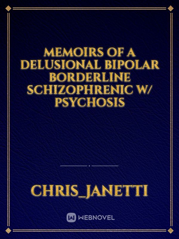 Memoirs of a delusional bipolar borderline schizophrenic w/ psychosis