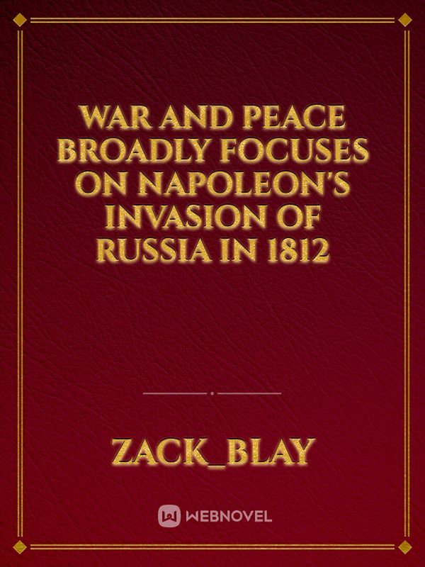 War and Peace broadly focuses on Napoleon's invasion of Russia in 1812