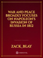 War and Peace broadly focuses on Napoleon's invasion of Russia in 1812 Book