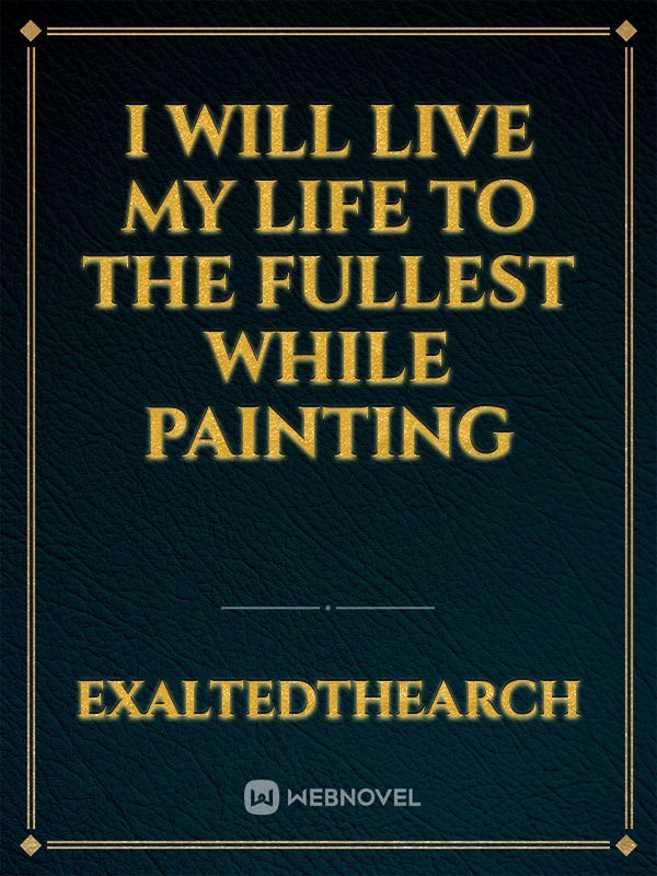 I Will Live My Life To The Fullest While Painting