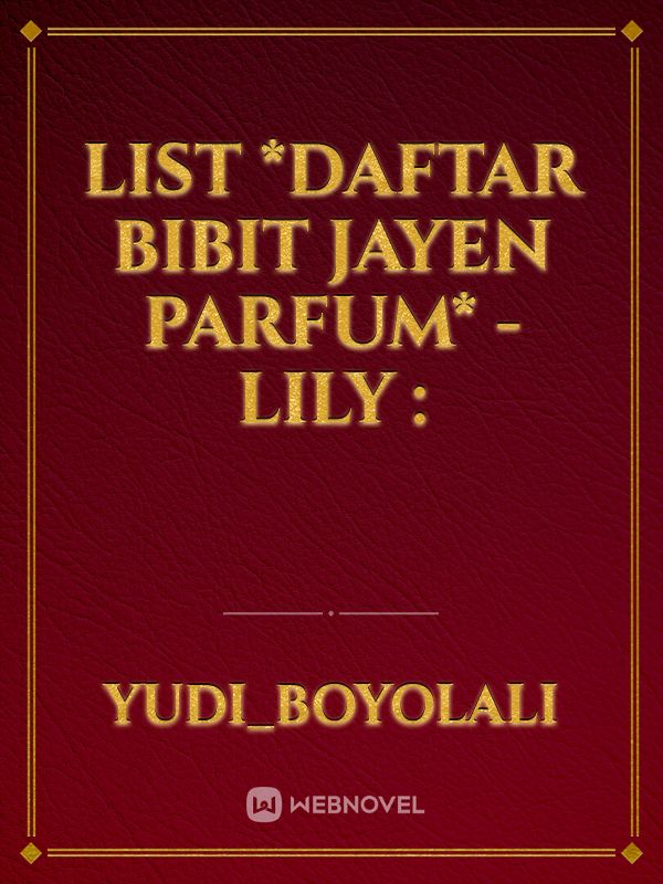 list
*Daftar Bibit Jayen Parfum*
-lily : Book