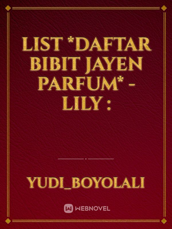 list
*Daftar Bibit Jayen Parfum*
-lily :