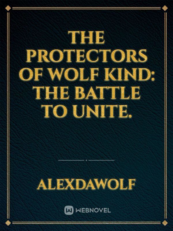 The Protectors of Wolf kind: The battle to unite.
