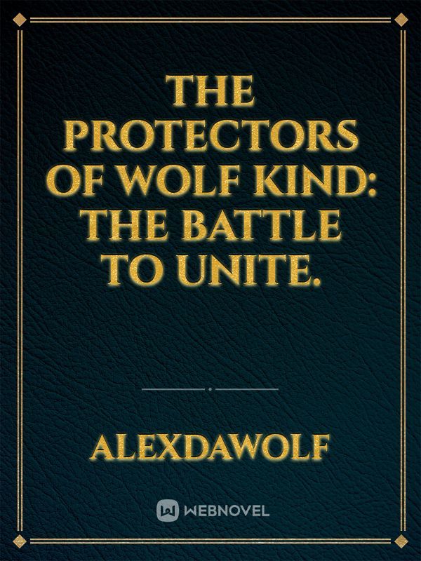 The Protectors of Wolf kind: The battle to unite.
