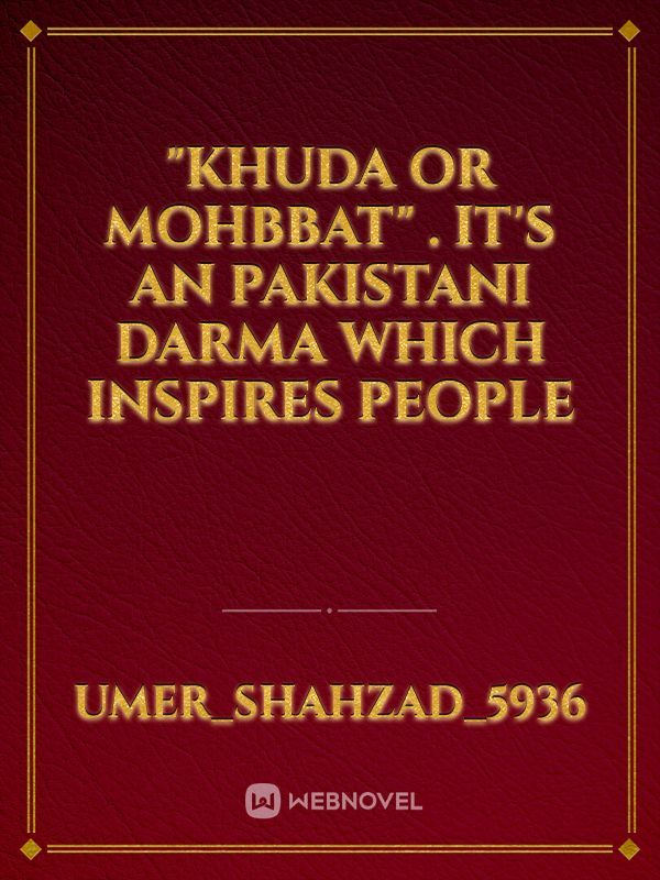 "Khuda or mohbbat" . it's an Pakistani darma which inspires people