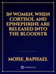 In women, when cortisol and epinephrine are released into the bloodstr Book